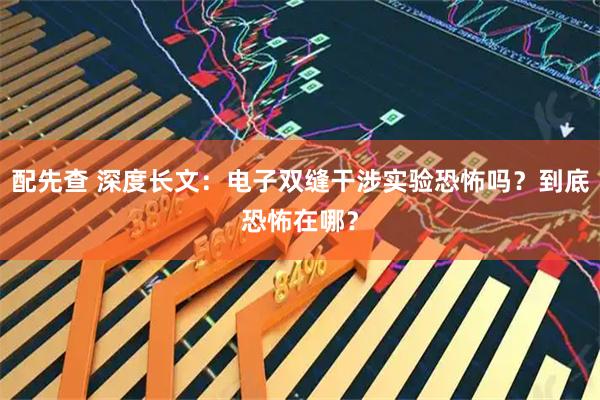 配先查 深度长文：电子双缝干涉实验恐怖吗？到底恐怖在哪？