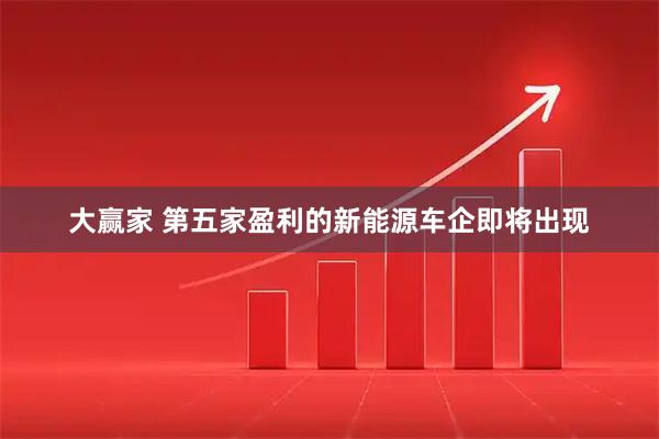 大赢家 第五家盈利的新能源车企即将出现