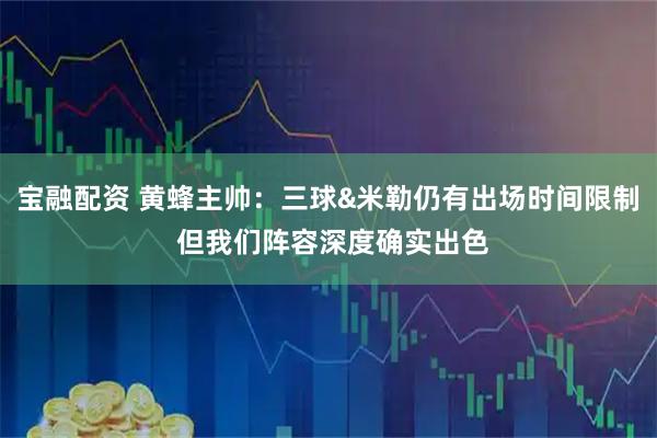 宝融配资 黄蜂主帅：三球&米勒仍有出场时间限制 但我们阵容深度确实出色