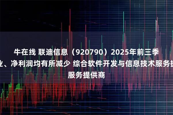 牛在线 联迪信息（920790）2025年前三季度营业、净利润均有所减少 综合软件开发与信息技术服务提供商