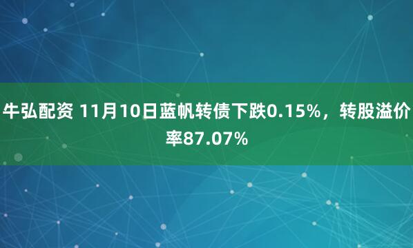 牛弘配资 11月10日蓝帆转债下跌0.15%，转股溢价率87.07%