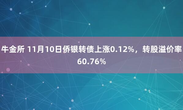 牛金所 11月10日侨银转债上涨0.12%，转股溢价率60.76%