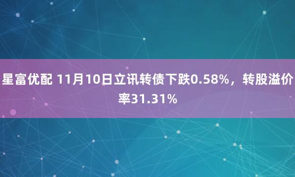 星富优配 11月10日立讯转债下跌0.58%,转股溢价率31.31%