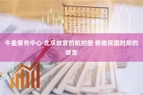 牛盈服务中心 北京故宫的航拍图 俯瞰民国时期的故宫