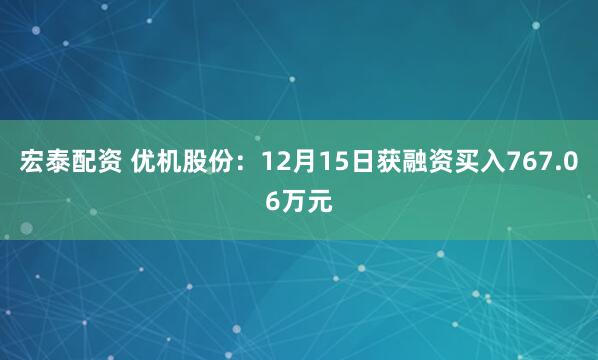 宏泰配资 优机股份：12月15日获融资买入767.06万元